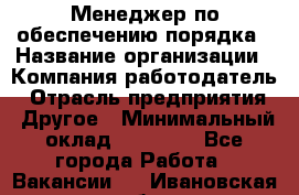 Менеджер по обеспечению порядка › Название организации ­ Компания-работодатель › Отрасль предприятия ­ Другое › Минимальный оклад ­ 21 000 - Все города Работа » Вакансии   . Ивановская обл.